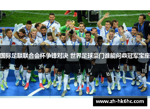 国际足联联合会杯争锋对决 世界足球豪门谁能问鼎冠军宝座 国际足联联合会杯争锋对决 世界足球豪门谁能问鼎冠军宝座