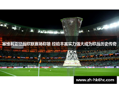 塞维利亚征战欧联赛场称雄 经验丰富实力强大成为欧战历史传奇