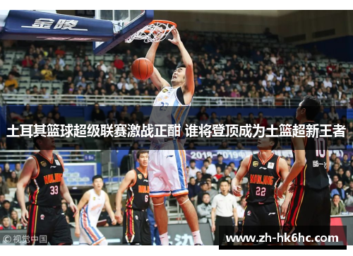 土耳其篮球超级联赛激战正酣 谁将登顶成为土篮超新王者