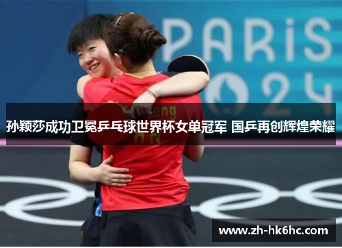 孙颖莎成功卫冕乒乓球世界杯女单冠军 国乒再创辉煌荣耀 孙颖莎成功卫冕乒乓球世界杯女单冠军 国乒再创辉煌荣耀