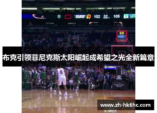 布克引领菲尼克斯太阳崛起成希望之光全新篇章 布克引领菲尼克斯太阳崛起成希望之光全新篇章