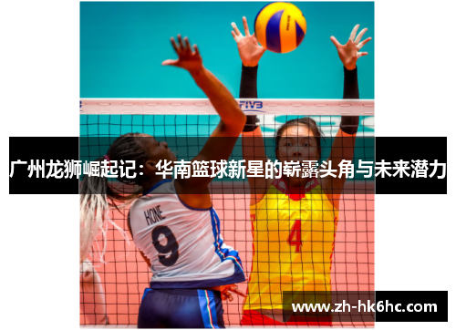 广州龙狮崛起记:华南篮球新星的崭露头角与未来潜力 广州龙狮崛起记:华南篮球新星的崭露头角与未来潜力