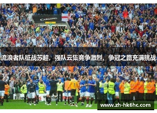 流浪者队征战苏超,强队云集竞争激烈,争冠之路充满挑战 流浪者队征战苏超,强队云集竞争激烈,争冠之路充满挑战