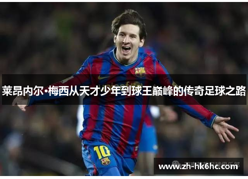 莱昂内尔·梅西从天才少年到球王巅峰的传奇足球之路 莱昂内尔·梅西从天才少年到球王巅峰的传奇足球之路