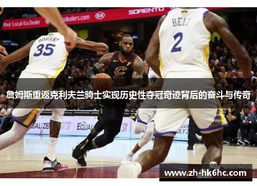 詹姆斯重返克利夫兰骑士实现历史性夺冠奇迹背后的奋斗与传奇