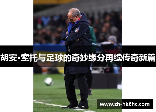 胡安·索托与足球的奇妙缘分再续传奇新篇 胡安·索托与足球的奇妙缘分再续传奇新篇