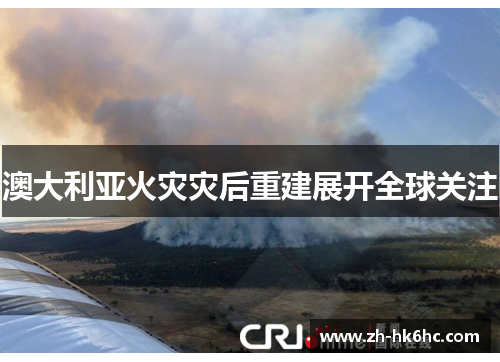 澳大利亚火灾灾后重建展开全球关注 澳大利亚火灾灾后重建展开全球关注