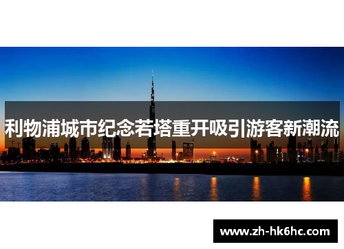 利物浦城市纪念若塔重开吸引游客新潮流 利物浦城市纪念若塔重开吸引游客新潮流