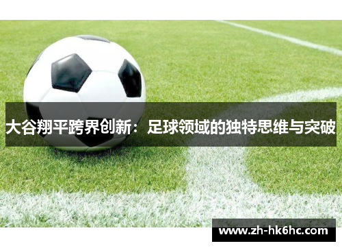 大谷翔平跨界创新:足球领域的独特思维与突破 大谷翔平跨界创新:足球领域的独特思维与突破